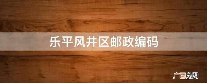 乐平风井区邮政编码