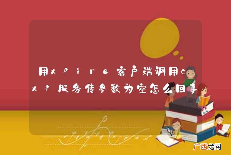 用xfire客户端调用cxf服务传参数为空怎么回事