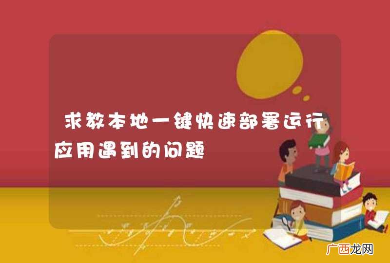 求教本地一键快速部署运行应用遇到的问题