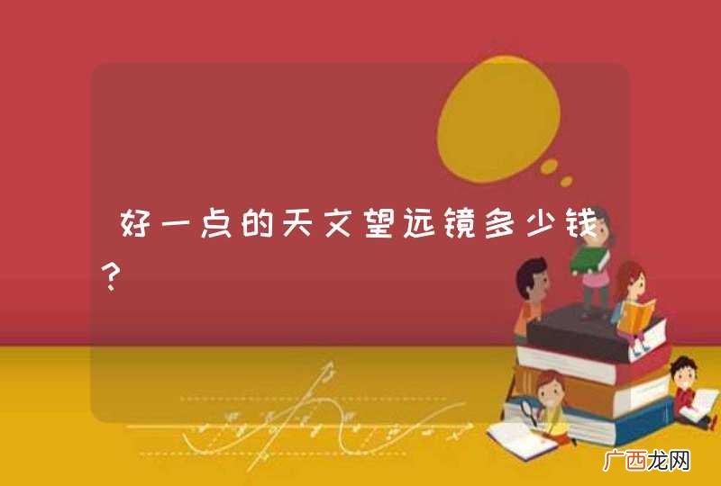 好一点的天文望远镜多少钱？