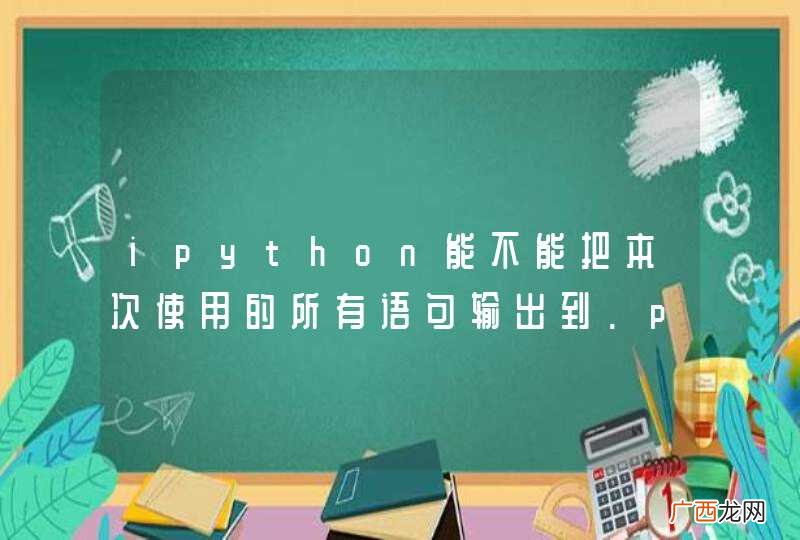 ipython能不能把本次使用的所有语句输出到.py文件？