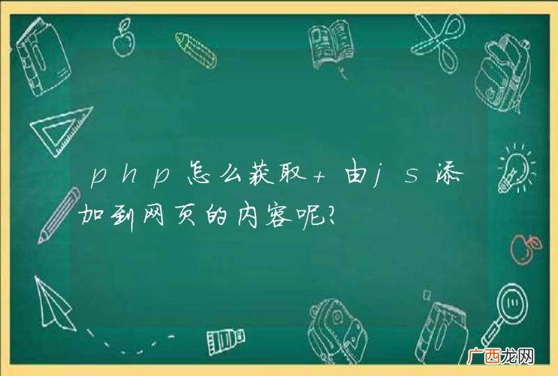 php怎么获取 由js添加到网页的内容呢？