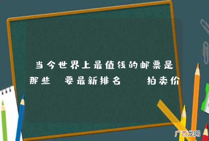 当今世界上最值钱的邮票是那些《要最新排名》？拍卖价格多少？