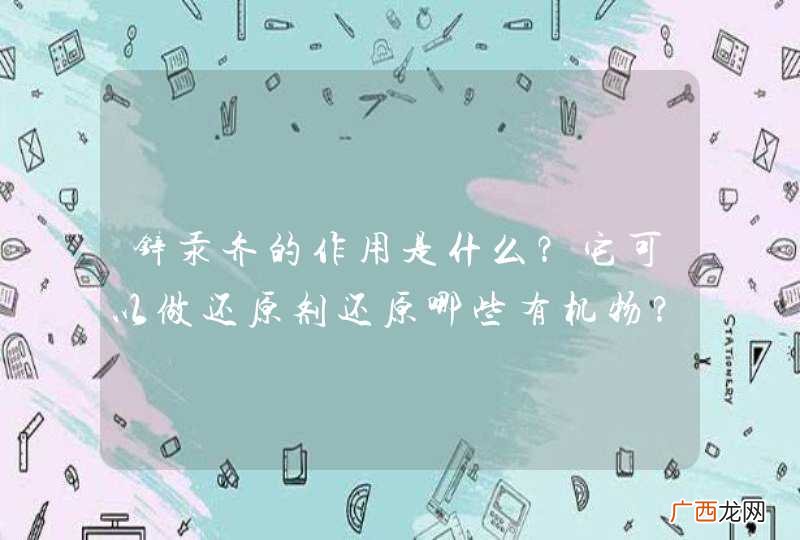 锌汞齐的作用是什么？它可以做还原剂还原哪些有机物？