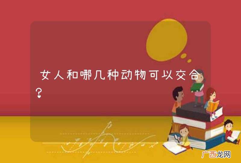 女人和哪几种动物可以交合？