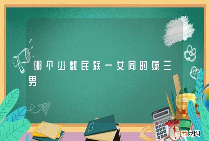 哪个少数民族一女同时嫁三男