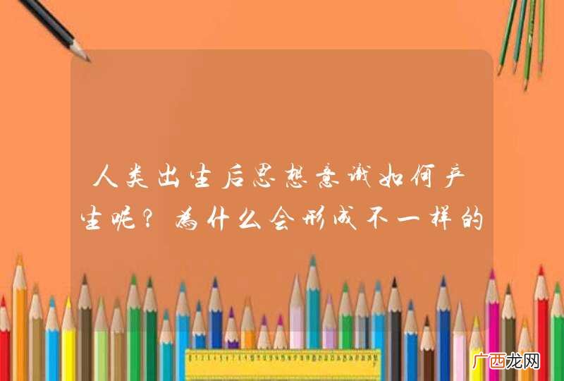 人类出生后思想意识如何产生呢？为什么会形成不一样的性格？智力？能力？等等？？是否是灵魂？还是基因？