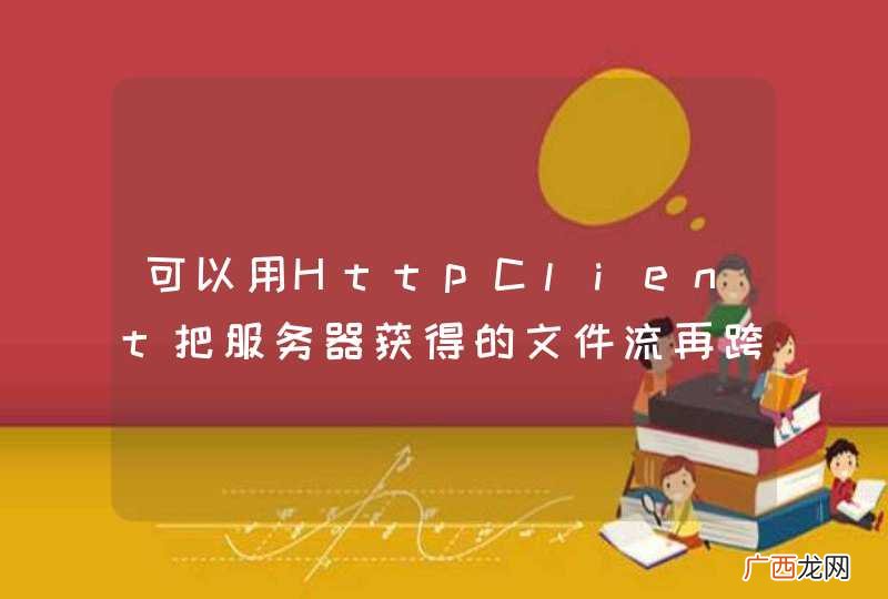 可以用HttpClient把服务器获得的文件流再跨服务器转发到另外一个servlet上面再接收下载吗?