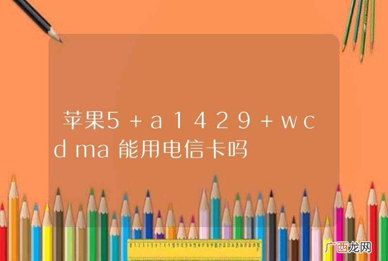 苹果5 a1429 wcdma能用电信卡吗