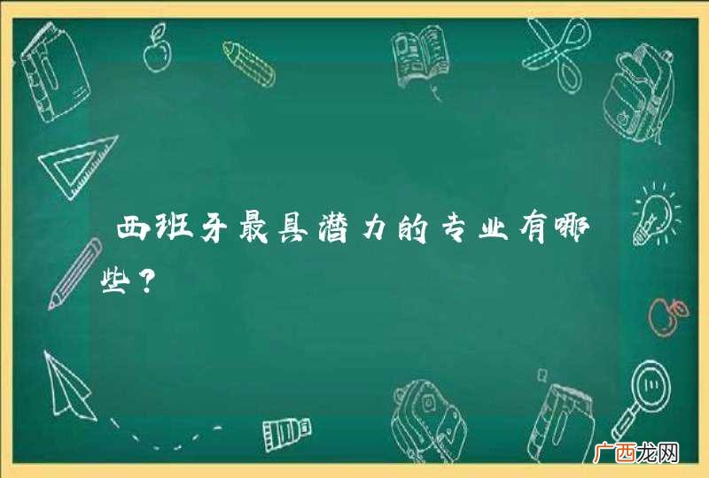 西班牙最具潜力的专业有哪些？