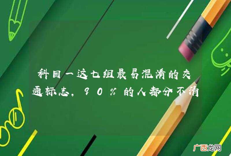 科目一这七组最易混淆的交通标志，90%的人都分不清！