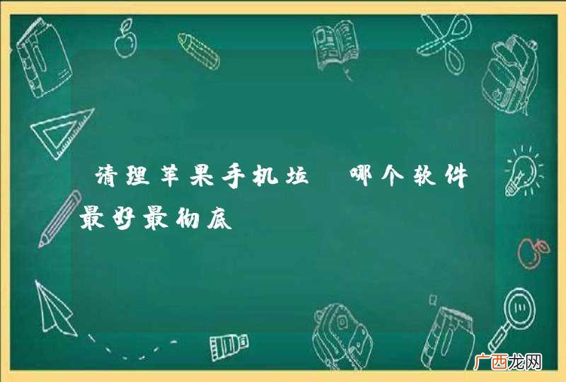 清理苹果手机垃圾哪个软件最好最彻底？