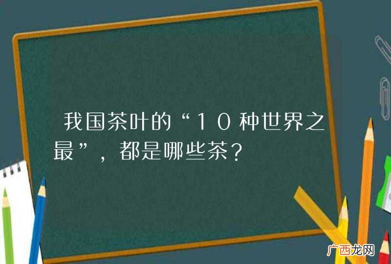 我国茶叶的“10种世界之最”，都是哪些茶？