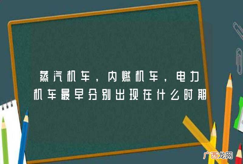 蒸汽机车，内燃机车，电力机车最早分别出现在什么时期