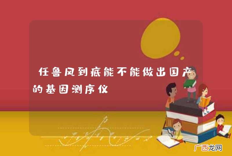 任鲁风到底能不能做出国产的基因测序仪