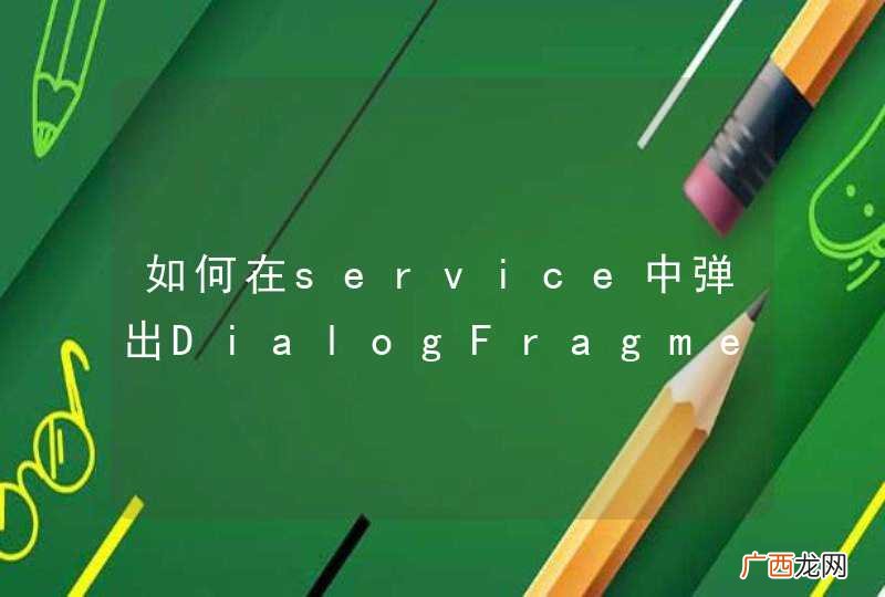 如何在service中弹出DialogFragment
