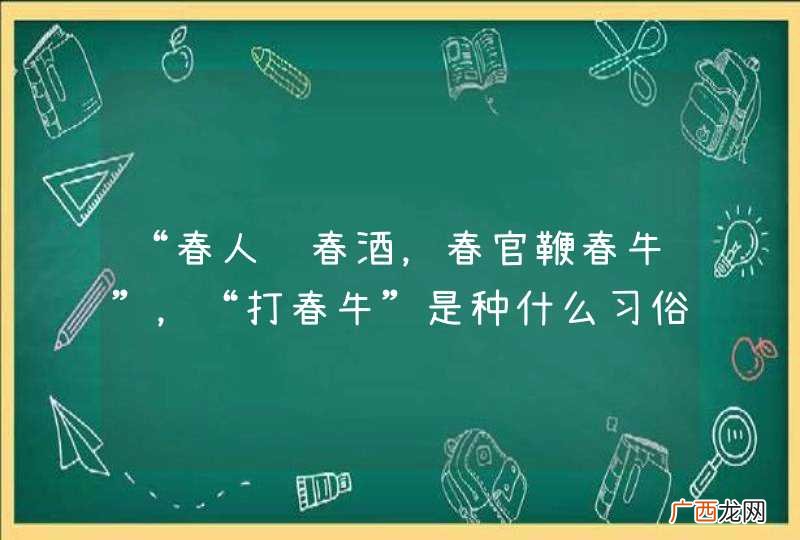 “春人饮春酒,春官鞭春牛”,“打春牛”是种什么习俗?