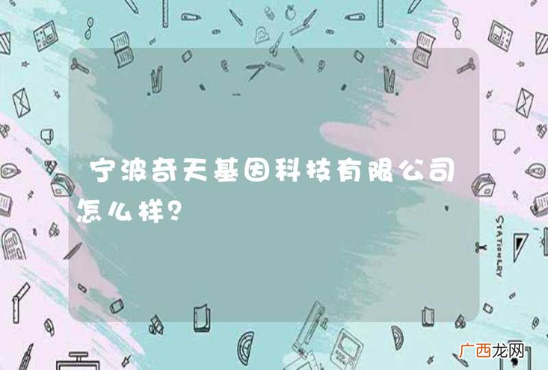 宁波奇天基因科技有限公司怎么样？