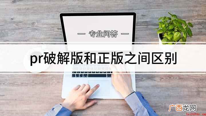 pr破解版和正版的区别 pr破解版和正版之间区别