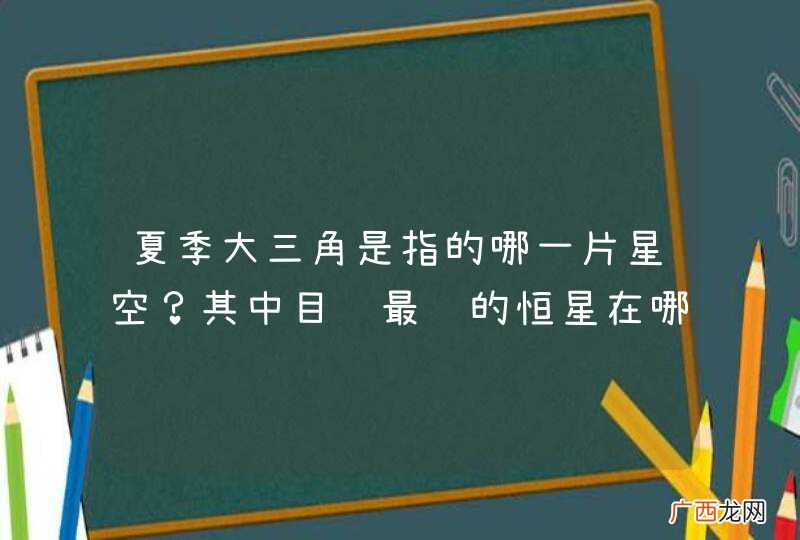 夏季大三角是指的哪一片星空？其中目视最远的恒星在哪里？