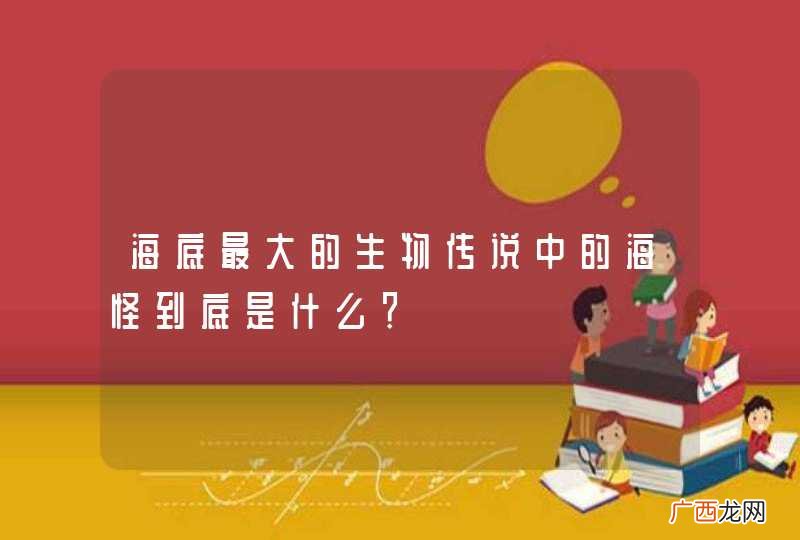海底最大的生物传说中的海怪到底是什么？