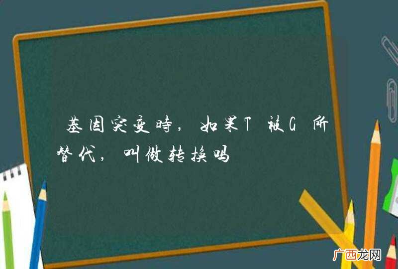 基因突变时,如果T被G所替代,叫做转换吗