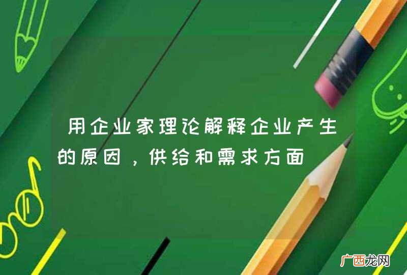 用企业家理论解释企业产生的原因，供给和需求方面