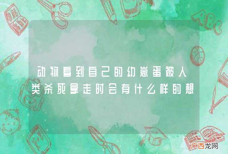 动物看到自己的幼崽蛋被人类杀死拿走时会有什么样的想法?