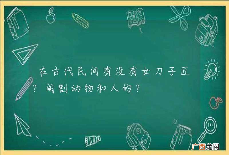 在古代民间有没有女刀子匠？阉割动物和人的？