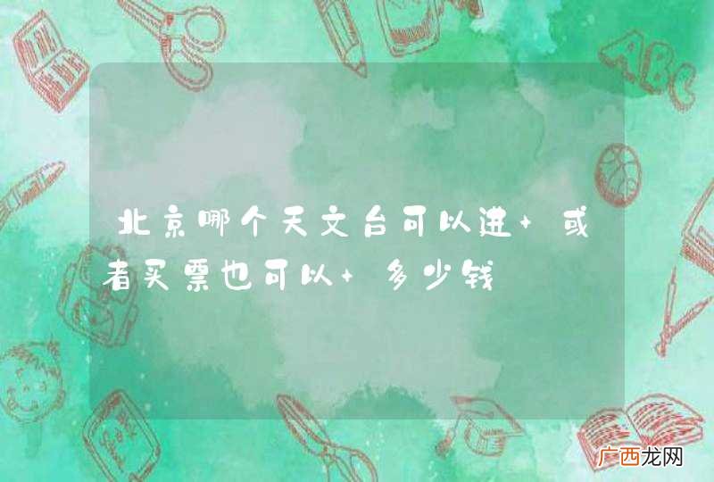 北京哪个天文台可以进 或者买票也可以 多少钱