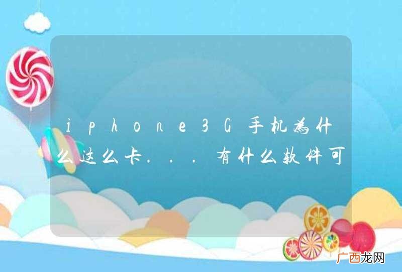 iphone3G手机为什么这么卡...有什么软件可以帮手机提速度?
