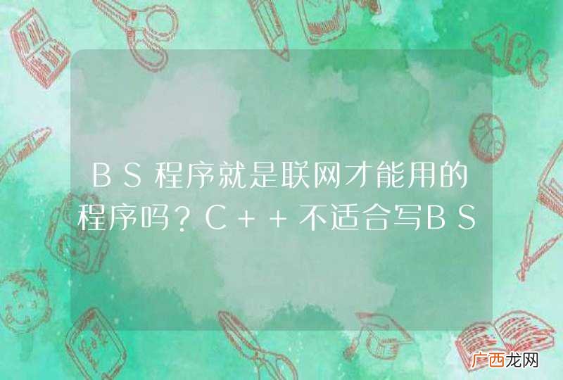 BS程序就是联网才能用的程序吗？C++不适合写BS程序吗？