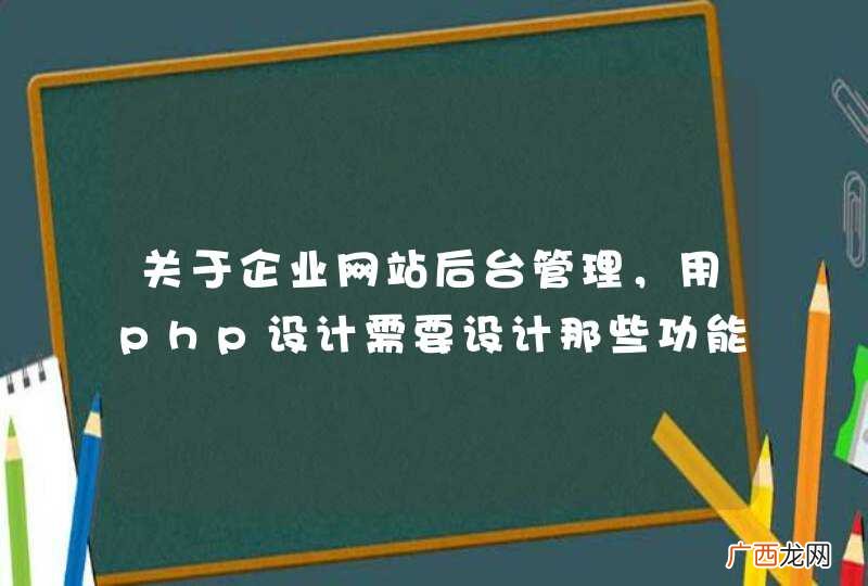 关于企业网站后台管理，用php设计需要设计那些功能？