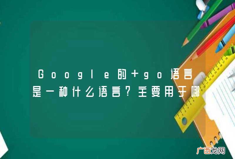 Google的 go语言是一种什么语言?主要用于哪些方面的开发？