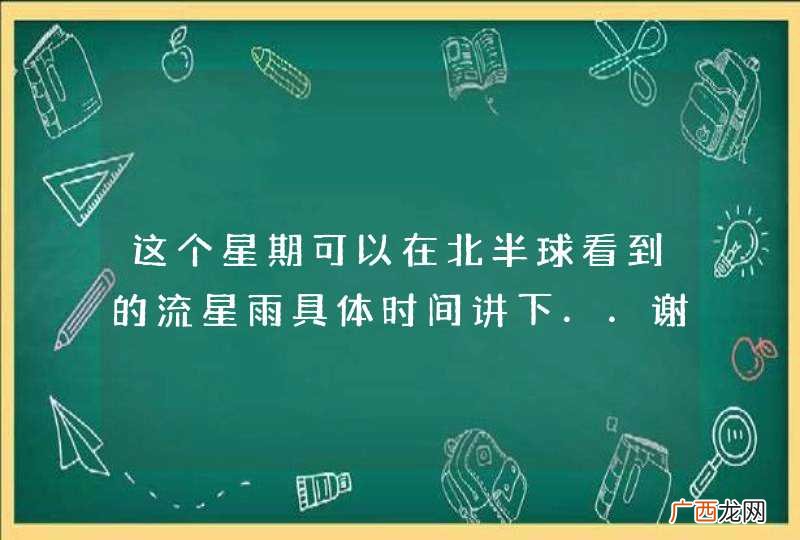 这个星期可以在北半球看到的流星雨具体时间讲下．．谢谢．
