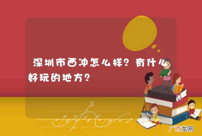 深圳市西冲怎么样？有什么好玩的地方？