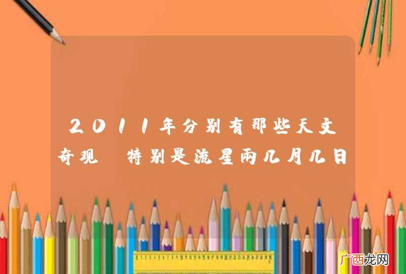 2011年分别有那些天文奇观，特别是流星雨几月几日几时？