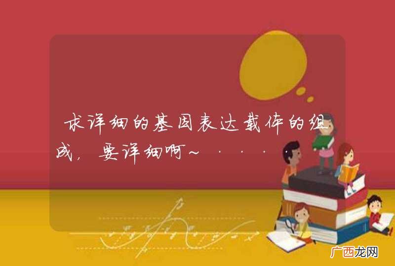 求详细的基因表达载体的组成，要详细啊~····