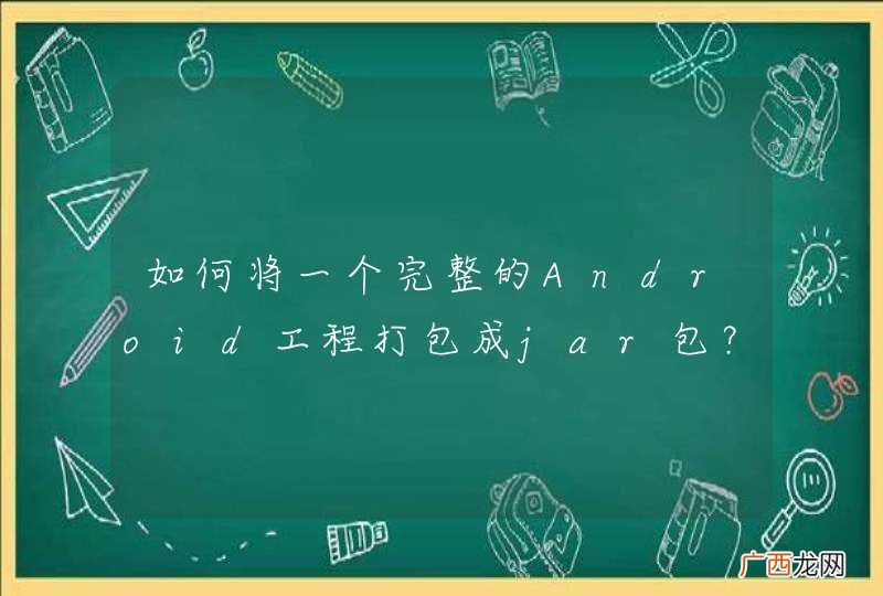如何将一个完整的Android工程打包成jar包？