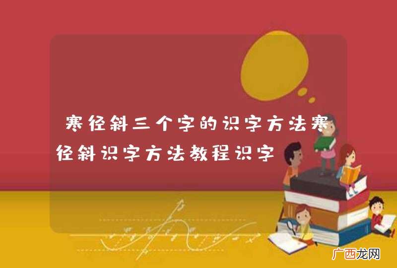 寒径斜三个字的识字方法寒径斜识字方法教程识字