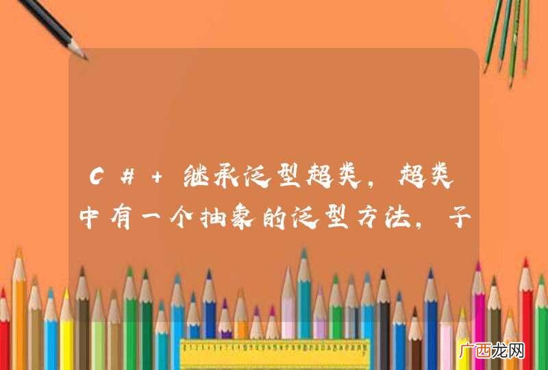 C# 继承泛型超类，超类中有一个抽象的泛型方法，子类重写方法的问题