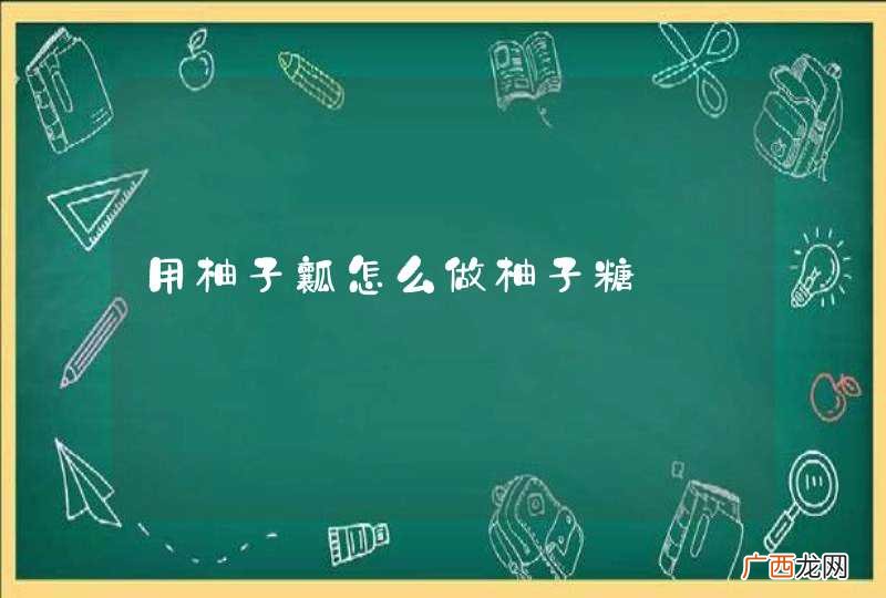 用柚子瓤怎么做柚子糖