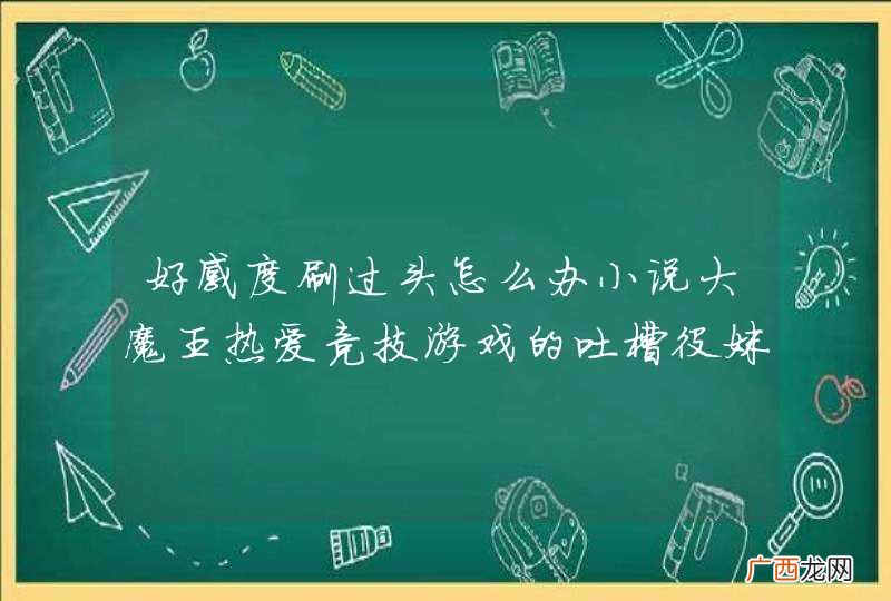 好感度刷过头怎么办小说大魔王热爱竞技游戏的吐槽役妹子