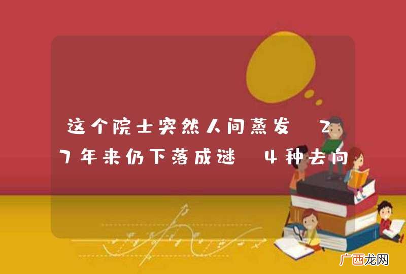 这个院士突然人间蒸发，27年来仍下落成谜，4种去向说哪个靠谱？