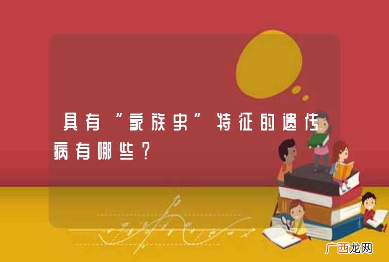 具有“家族史”特征的遗传病有哪些？