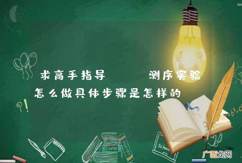 求高手指导DNA测序实验怎么做具体步骤是怎样的