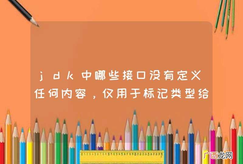 jdk中哪些接口没有定义任何内容，仅用于标记类型给其他类使用