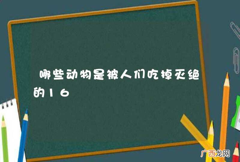 哪些动物是被人们吃掉灭绝的16