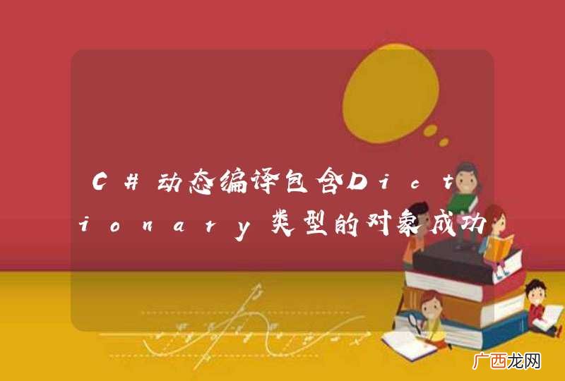 C#动态编译包含Dictionary类型的对象成功？