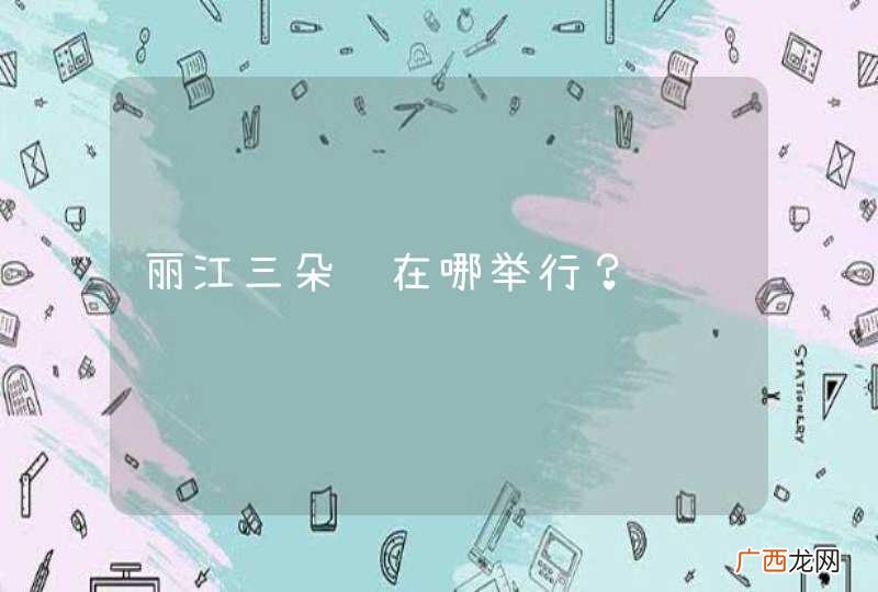 丽江三朵节在哪举行？